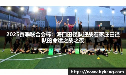 2025赛季联合会杯：海口田径队迎战石家庄田径队的命运之战之夜