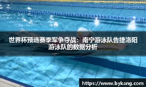 世界杯预选赛季军争夺战：南宁游泳队告捷洛阳游泳队的数据分析