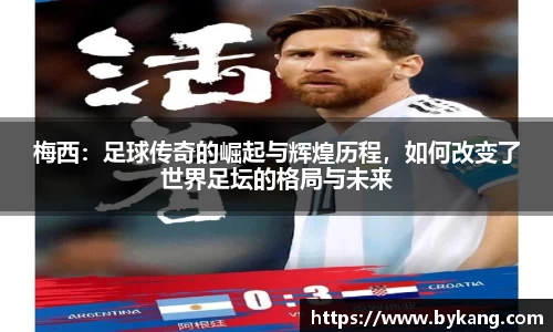梅西：足球传奇的崛起与辉煌历程，如何改变了世界足坛的格局与未来