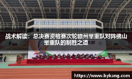 战术解读：总决赛资格赛次轮赣州举重队对阵佛山举重队的制胜之道