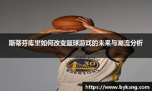 斯蒂芬库里如何改变篮球游戏的未来与潮流分析
