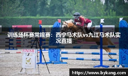 训练场杯赛常规赛：西宁马术队vs九江马术队实况直播