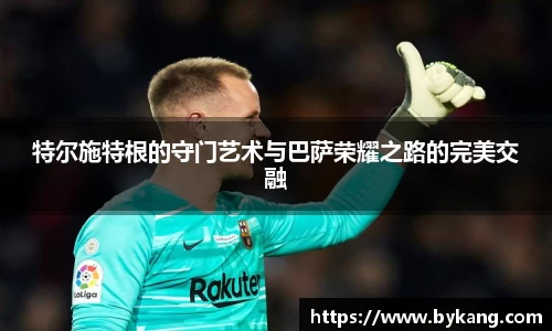 特尔施特根的守门艺术与巴萨荣耀之路的完美交融