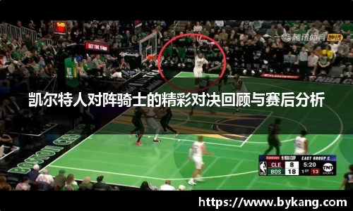 凯尔特人对阵骑士的精彩对决回顾与赛后分析