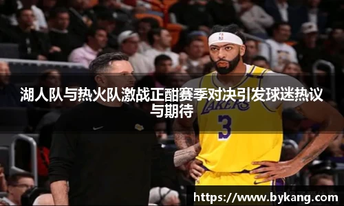 湖人队与热火队激战正酣赛季对决引发球迷热议与期待