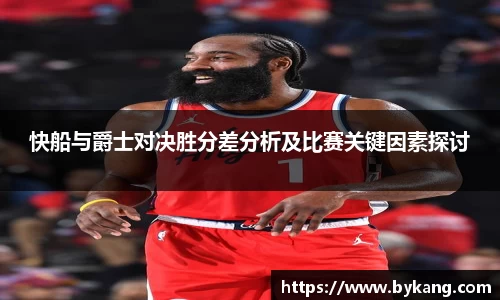 快船与爵士对决胜分差分析及比赛关键因素探讨
