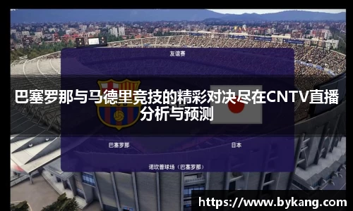 巴塞罗那与马德里竞技的精彩对决尽在CNTV直播分析与预测