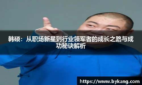 韩硕：从职场新星到行业领军者的成长之路与成功秘诀解析