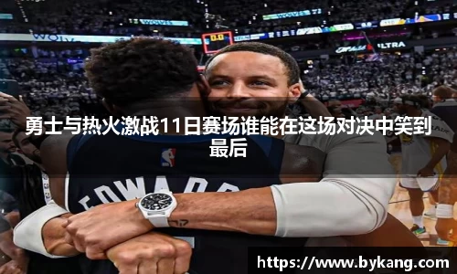 勇士与热火激战11日赛场谁能在这场对决中笑到最后